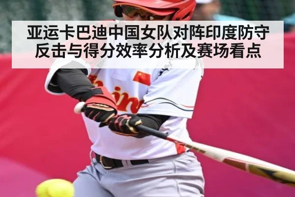 亚运卡巴迪中国女队对阵印度防守反击与得分效率分析及赛场看点