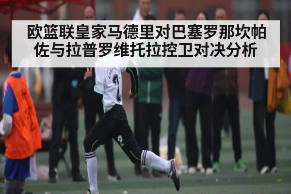 欧篮联皇家马德里对巴塞罗那坎帕佐与拉普罗维托拉控卫对决分析