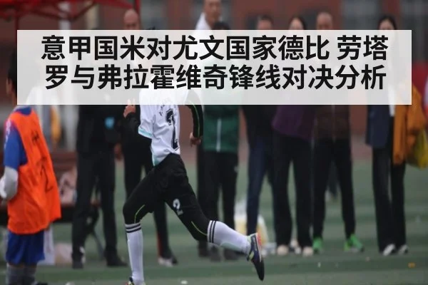 意甲国米对尤文国家德比 劳塔罗与弗拉霍维奇锋线对决分析